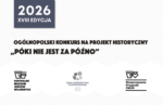 Ogólnopolskiego konkursu na projekt historyczny pt. „Póki nie jest za późno”.