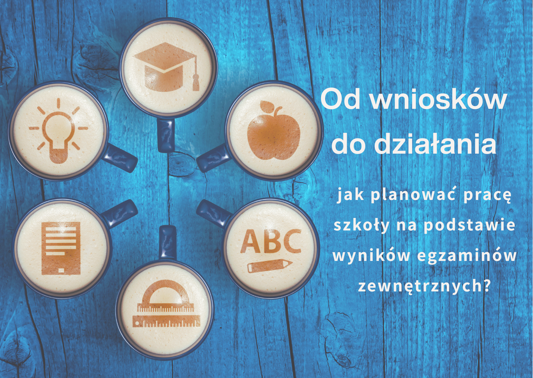 Od wniosków do działania – jak planować pracę szkoły na podstawie wyników egzaminów zewnętrznych?