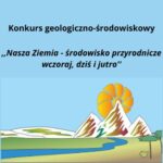 Konkurs geologiczno-środowiskowy „Nasza Ziemia – środowisko przyrodnicze wczoraj, dziś i jutro”